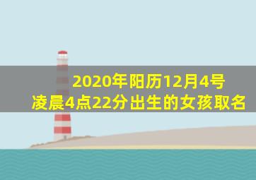 2020年阳历12月4号 凌晨4点22分出生的女孩取名